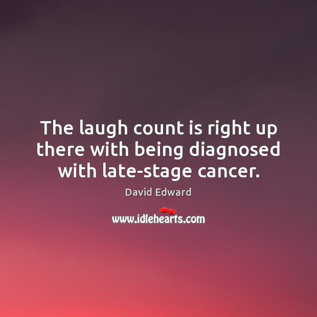 The laugh count is right up there with being diagnosed with late-stage cancer. David Edward Picture Quote