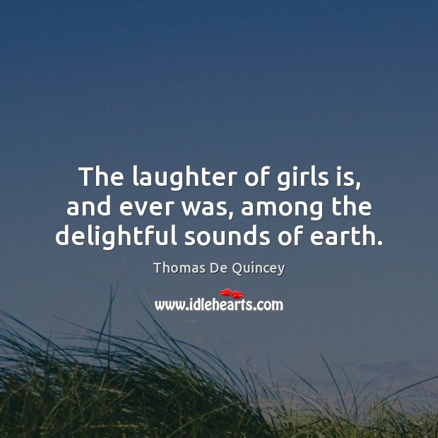 The laughter of girls is, and ever was, among the delightful sounds of earth. Thomas De Quincey Picture Quote