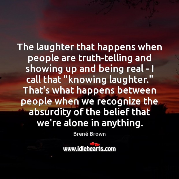 The laughter that happens when people are truth-telling and showing up and Brené Brown Picture Quote