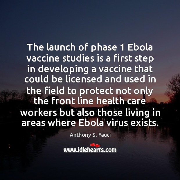 The launch of phase 1 Ebola vaccine studies is a first step in Anthony S. Fauci Picture Quote