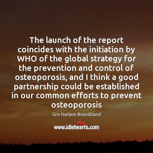 The launch of the report coincides with the initiation by WHO of Gro Harlem Brundtland Picture Quote