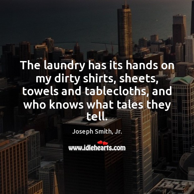 The laundry has its hands on my dirty shirts, sheets, towels and Joseph Smith, Jr. Picture Quote
