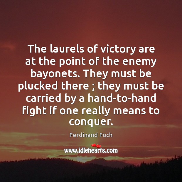 The laurels of victory are at the point of the enemy bayonets. Ferdinand Foch Picture Quote