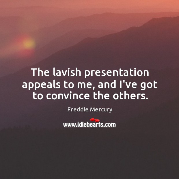 The lavish presentation appeals to me, and I’ve got to convince the others. Freddie Mercury Picture Quote