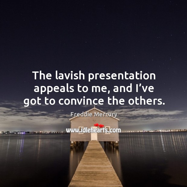 The lavish presentation appeals to me, and I’ve got to convince the others. Freddie Mercury Picture Quote