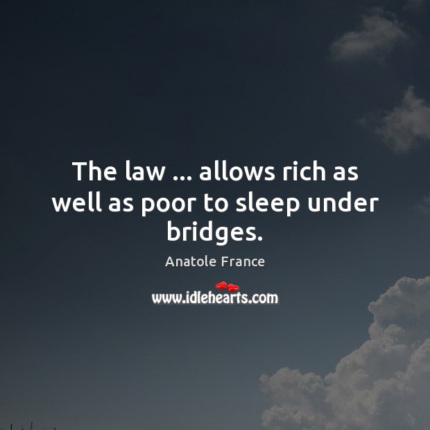 The law … allows rich as well as poor to sleep under bridges. Anatole France Picture Quote