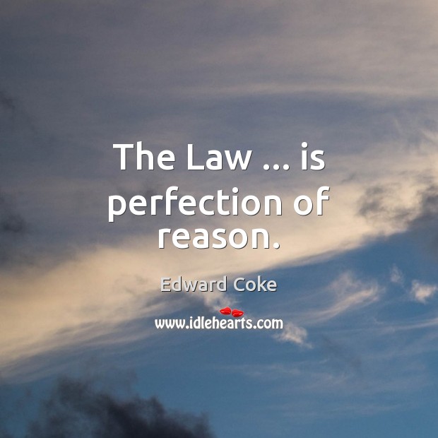 The Law … is perfection of reason. Edward Coke Picture Quote