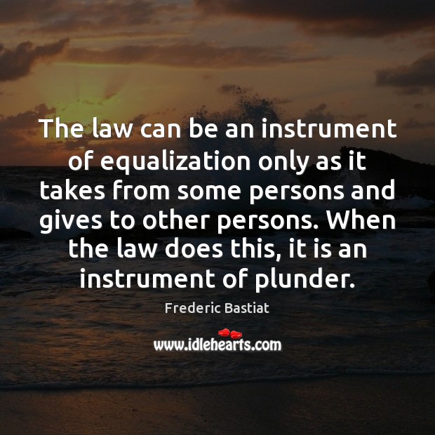 The law can be an instrument of equalization only as it takes Frederic Bastiat Picture Quote