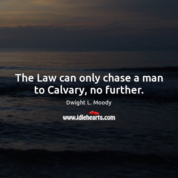 The Law can only chase a man to Calvary, no further. Dwight L. Moody Picture Quote