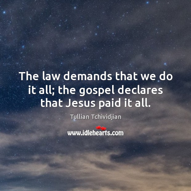 The law demands that we do it all; the gospel declares that Jesus paid it all. Tullian Tchividjian Picture Quote