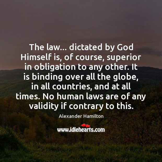 The law… dictated by God Himself is, of course, superior in obligation Alexander Hamilton Picture Quote