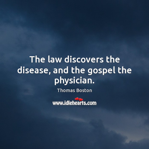 The law discovers the disease, and the gospel the physician. Thomas Boston Picture Quote