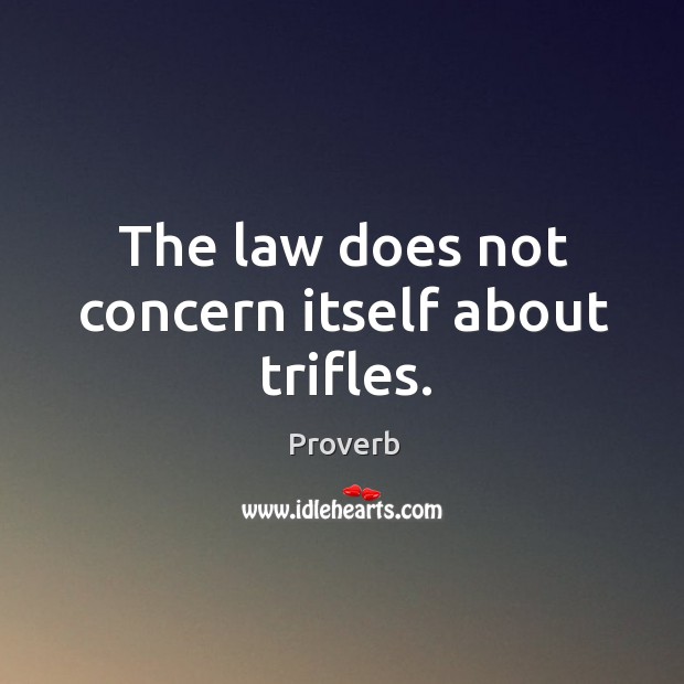The law does not concern itself about trifles. Image