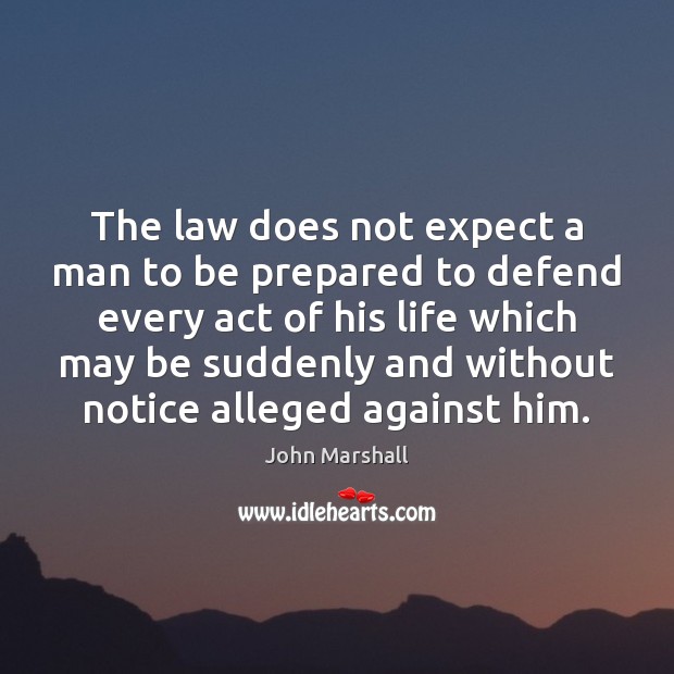 The law does not expect a man to be prepared to defend John Marshall Picture Quote