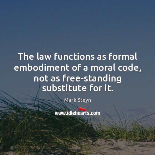The law functions as formal embodiment of a moral code, not as Mark Steyn Picture Quote