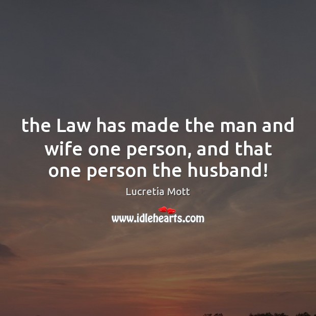 The Law has made the man and wife one person, and that one person the husband! Lucretia Mott Picture Quote