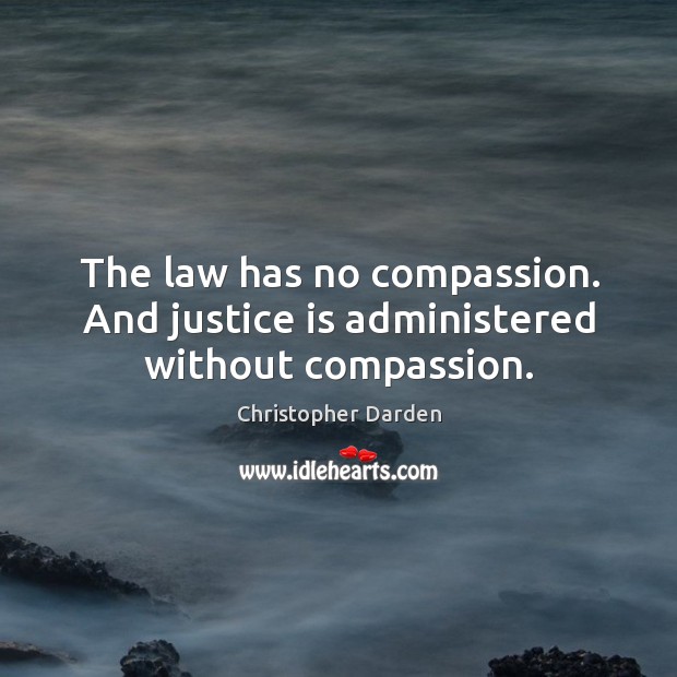 The law has no compassion. And justice is administered without compassion. Justice Quotes Image