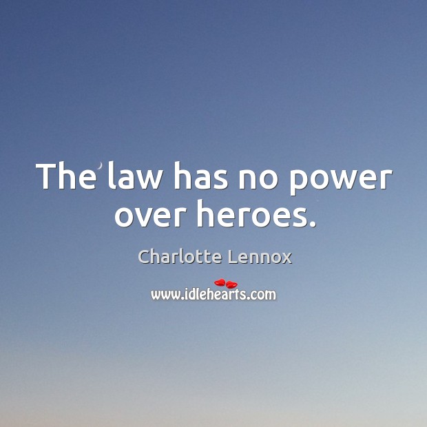 The law has no power over heroes. Charlotte Lennox Picture Quote