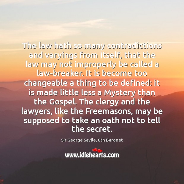 The law hath so many contradictions and varyings from itself, that the Sir George Savile, 8th Baronet Picture Quote
