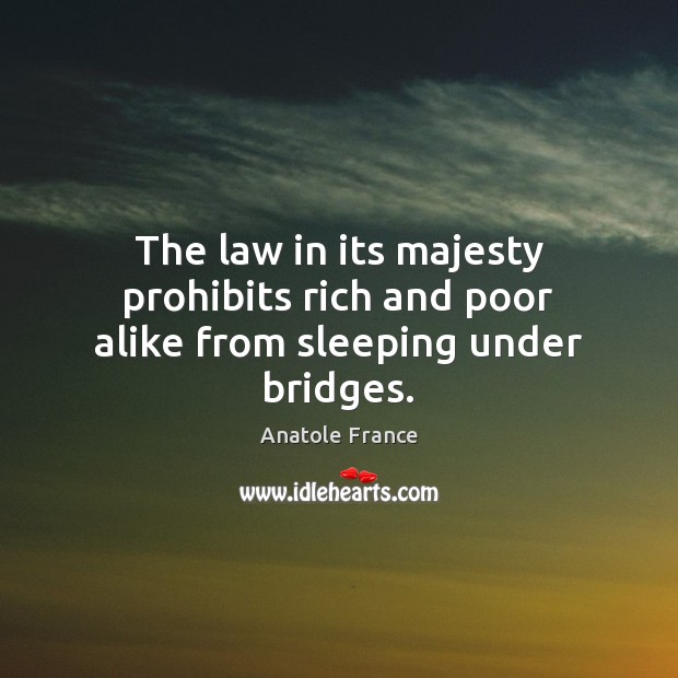The law in its majesty prohibits rich and poor alike from sleeping under bridges. Anatole France Picture Quote