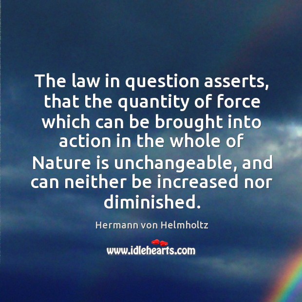 The law in question asserts, that the quantity of force which can be Hermann von Helmholtz Picture Quote