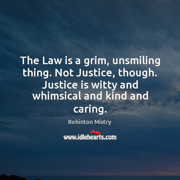 The Law is a grim, unsmiling thing. Not Justice, though. Justice is Care Quotes Image