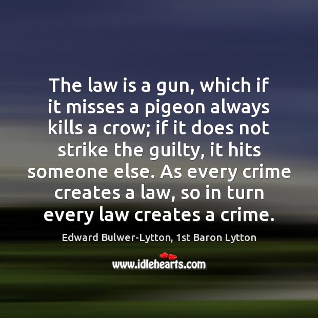 The law is a gun, which if it misses a pigeon always Edward Bulwer-Lytton, 1st Baron Lytton Picture Quote