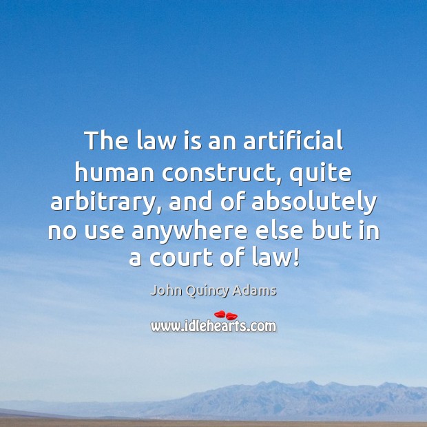 The law is an artificial human construct, quite arbitrary, and of absolutely John Quincy Adams Picture Quote