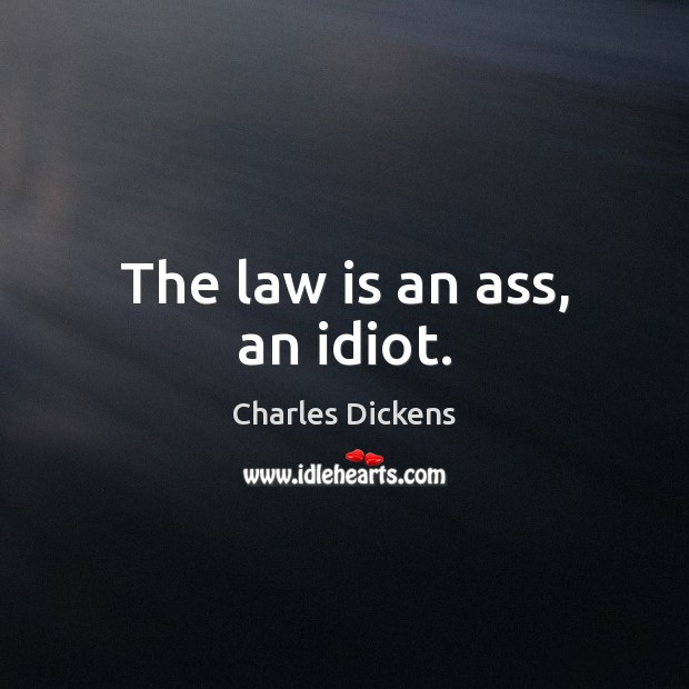 The law is an ass, an idiot. Charles Dickens Picture Quote