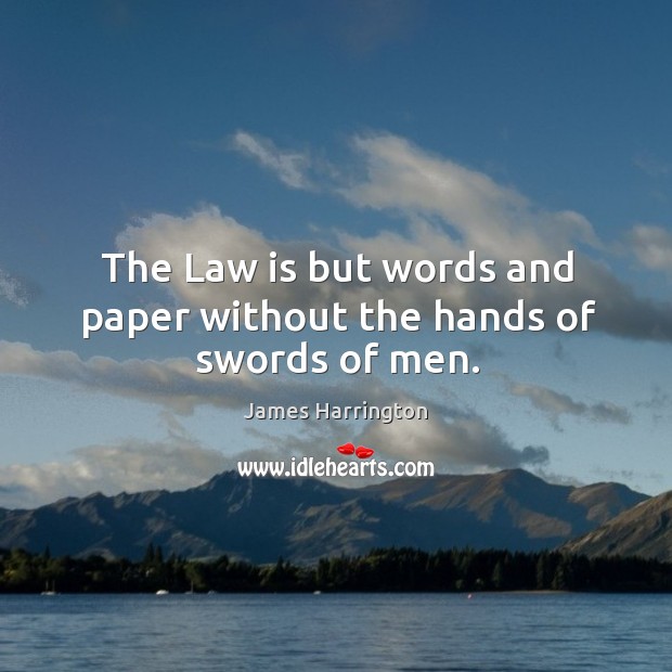 The law is but words and paper without the hands of swords of men. James Harrington Picture Quote