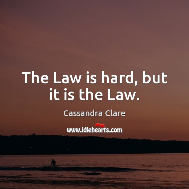 The Law is hard, but it is the Law. Cassandra Clare Picture Quote