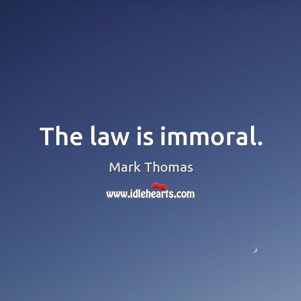 The law is immoral. Mark Thomas Picture Quote
