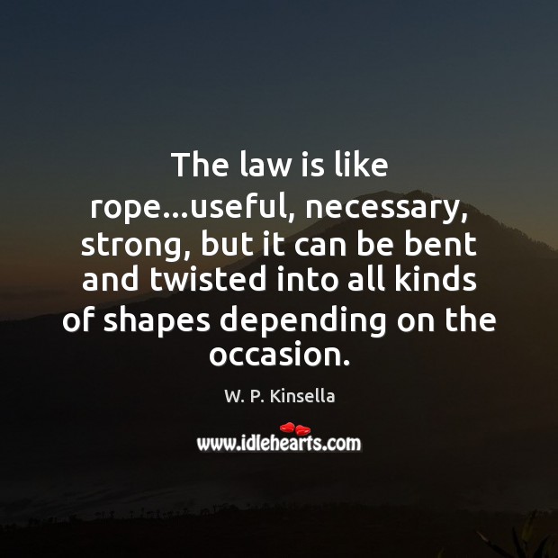 The law is like rope…useful, necessary, strong, but it can be W. P. Kinsella Picture Quote