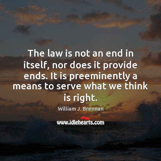 The law is not an end in itself, nor does it provide William J. Brennan Picture Quote