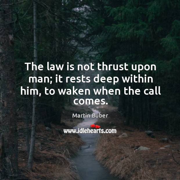 The law is not thrust upon man; it rests deep within him, to waken when the call comes. Martin Buber Picture Quote