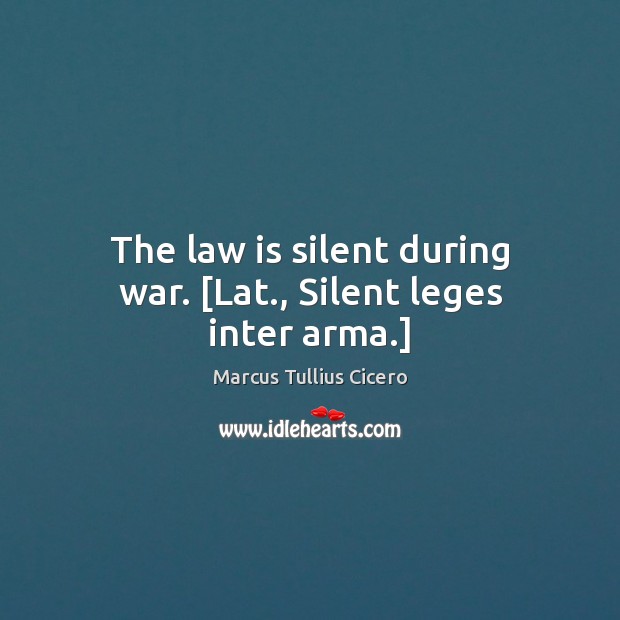 The law is silent during war. [Lat., Silent leges inter arma.] Marcus Tullius Cicero Picture Quote