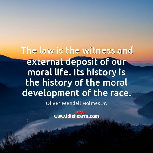 The law is the witness and external deposit of our moral life. Oliver Wendell Holmes Jr. Picture Quote
