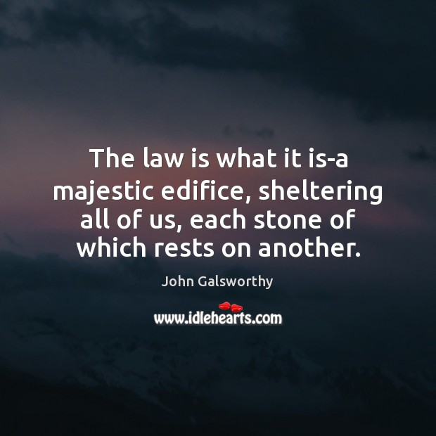 The law is what it is-a majestic edifice, sheltering all of us, John Galsworthy Picture Quote