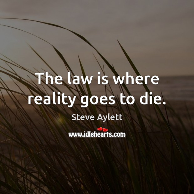 The law is where reality goes to die. Steve Aylett Picture Quote
