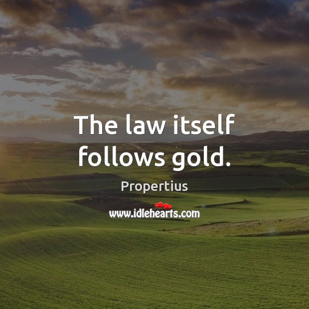 The law itself follows gold. Propertius Picture Quote