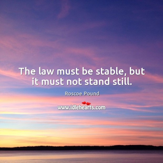The law must be stable, but it must not stand still. Roscoe Pound Picture Quote
