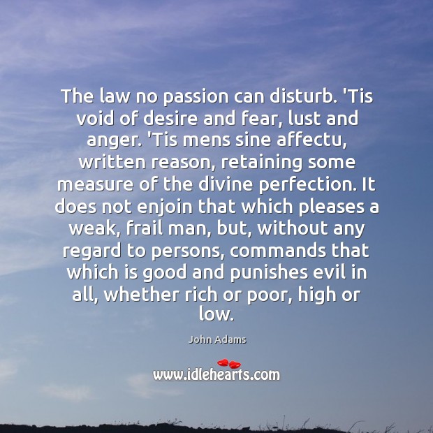 The law no passion can disturb. ‘Tis void of desire and fear, John Adams Picture Quote