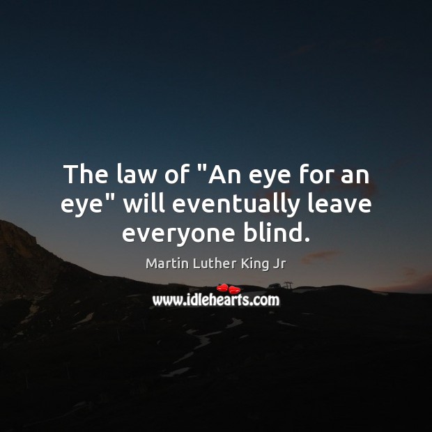 The law of “An eye for an eye” will eventually leave everyone blind. Martin Luther King Jr Picture Quote