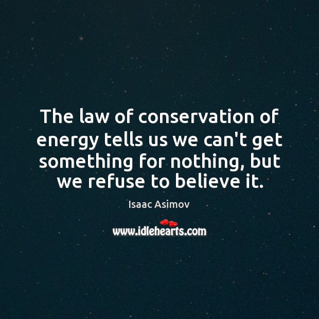 The law of conservation of energy tells us we can’t get something Isaac Asimov Picture Quote