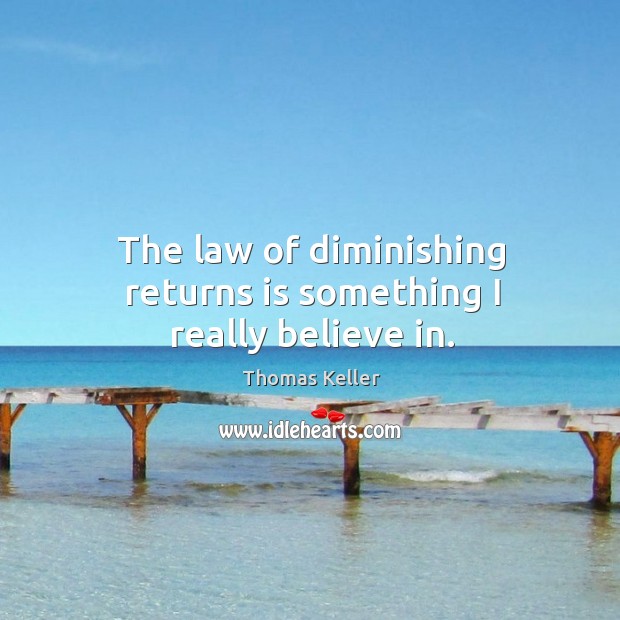 The law of diminishing returns is something I really believe in. Image