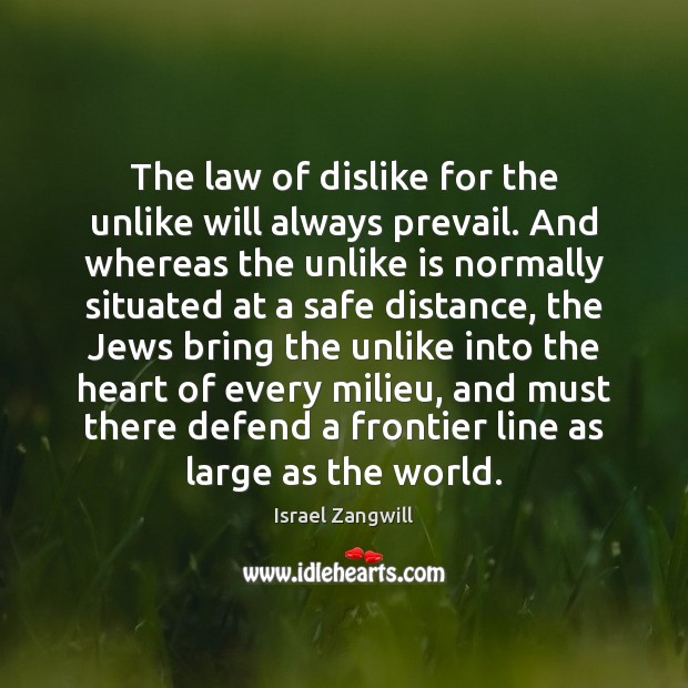 The law of dislike for the unlike will always prevail. And whereas Israel Zangwill Picture Quote
