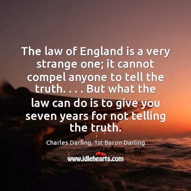 The law of England is a very strange one; it cannot compel Charles Darling, 1st Baron Darling Picture Quote