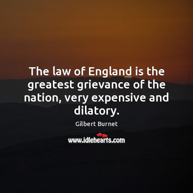 The law of England is the greatest grievance of the nation, very expensive and dilatory. Gilbert Burnet Picture Quote