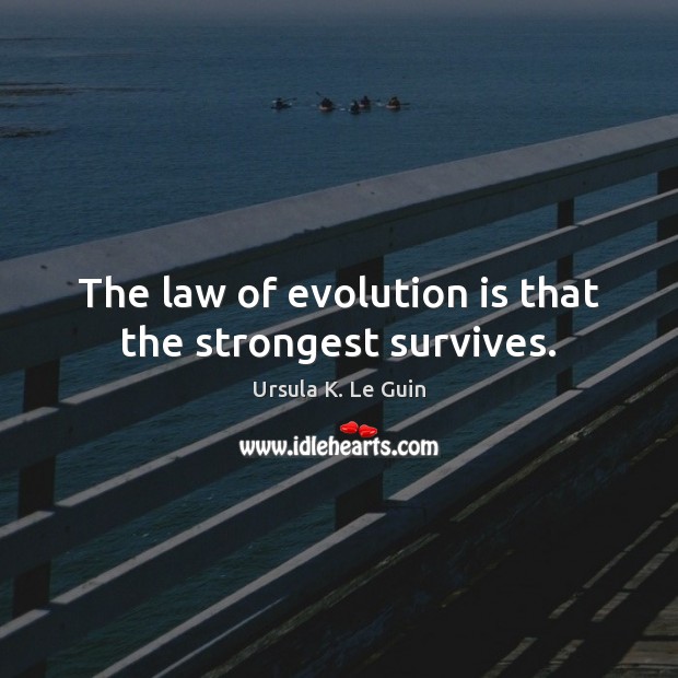 The law of evolution is that the strongest survives. Ursula K. Le Guin Picture Quote