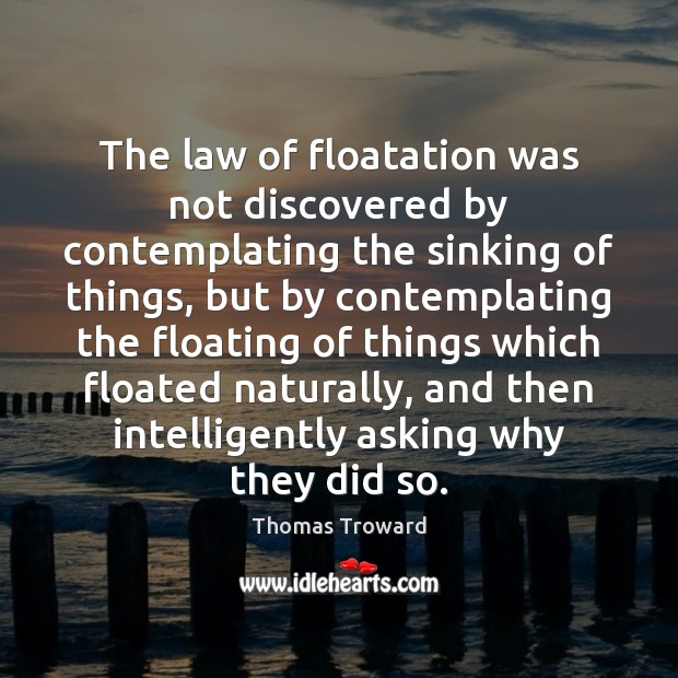 The law of floatation was not discovered by contemplating the sinking of Thomas Troward Picture Quote